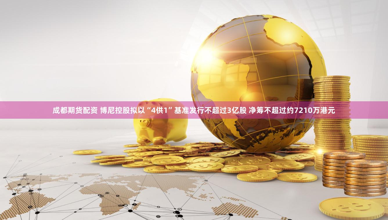 成都期货配资 博尼控股拟以“4供1”基准发行不超过3亿股 净筹不超过约7210万港元