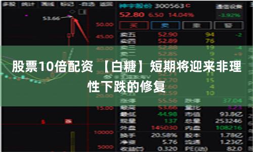 股票10倍配资 【白糖】短期将迎来非理性下跌的修复