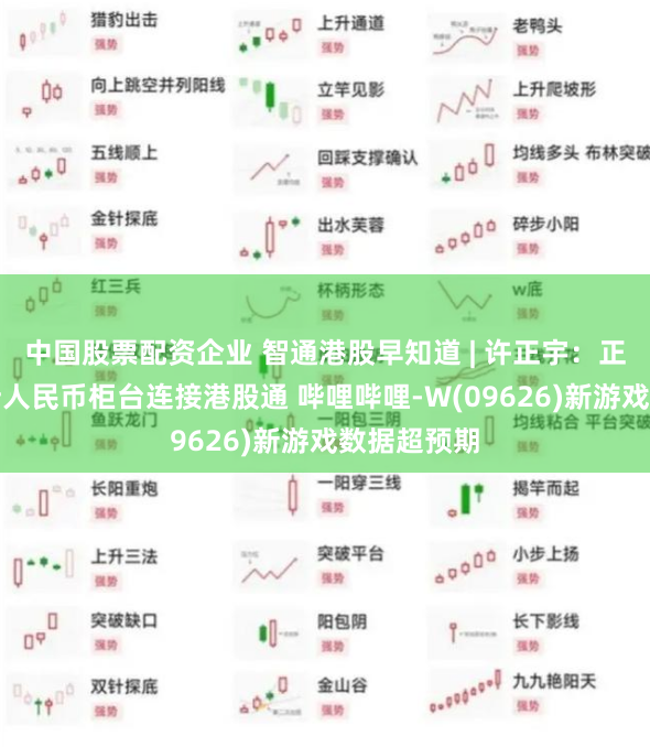中国股票配资企业 智通港股早知道 | 许正宇：正推动港交所人民币柜台连接港股通 哔哩哔哩-W(09626)新游戏数据超预期