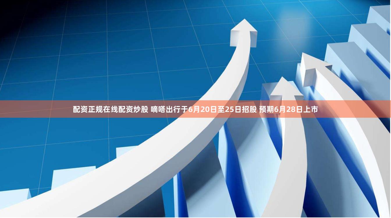 配资正规在线配资炒股 嘀嗒出行于6月20日至25日招股 预期6月28日上市