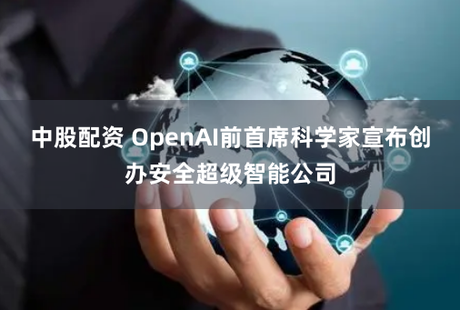 中股配资 OpenAI前首席科学家宣布创办安全超级智能公司