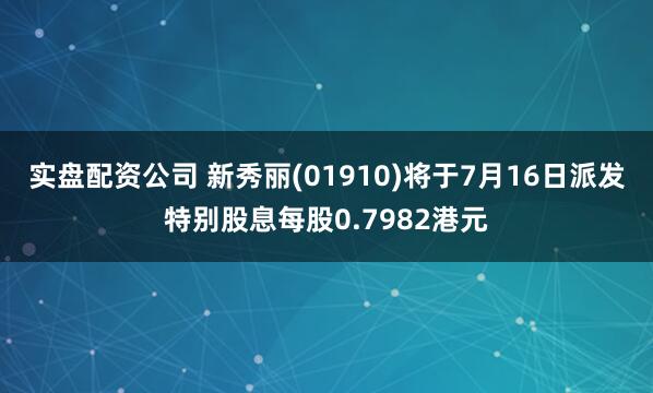 实盘配资公司 新秀丽(01910)将于7月16日派发特别股息每股0.7982港元