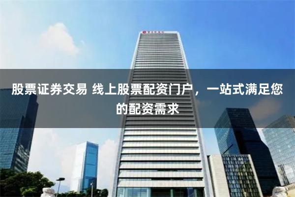 股票证券交易 线上股票配资门户，一站式满足您的配资需求