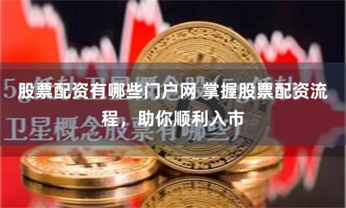 股票配资有哪些门户网 掌握股票配资流程，助你顺利入市