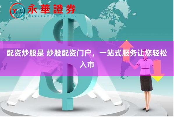 配资炒股是 炒股配资门户，一站式服务让您轻松入市