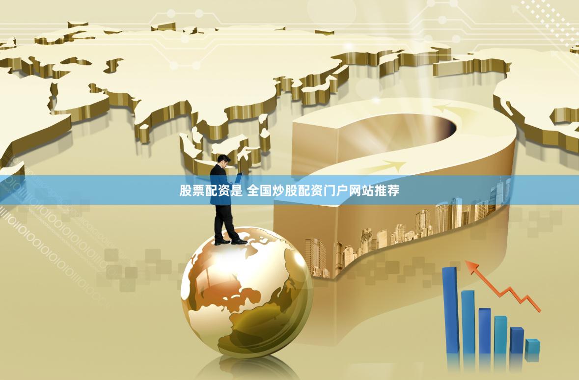 股票配资是 全国炒股配资门户网站推荐