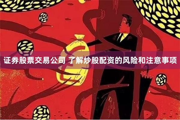 证券股票交易公司 了解炒股配资的风险和注意事项
