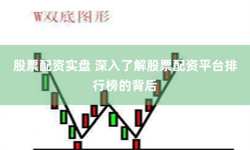 股票配资实盘 深入了解股票配资平台排行榜的背后