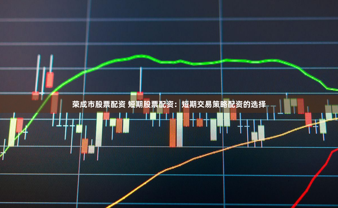 荣成市股票配资 短期股票配资：短期交易策略配资的选择