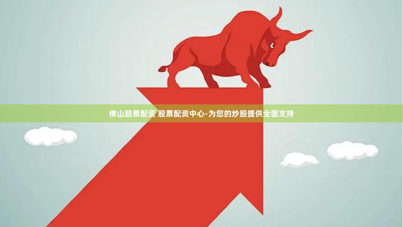 佛山股票配资 股票配资中心-为您的炒股提供全面支持