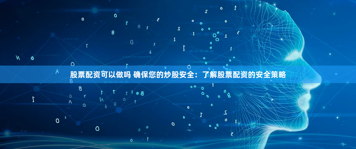 股票配资可以做吗 确保您的炒股安全：了解股票配资的安全策略