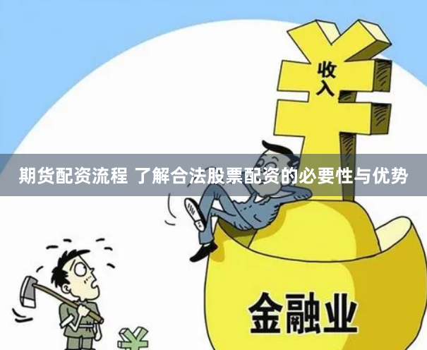 期货配资流程 了解合法股票配资的必要性与优势