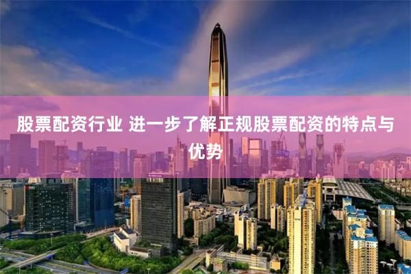 股票配资行业 进一步了解正规股票配资的特点与优势