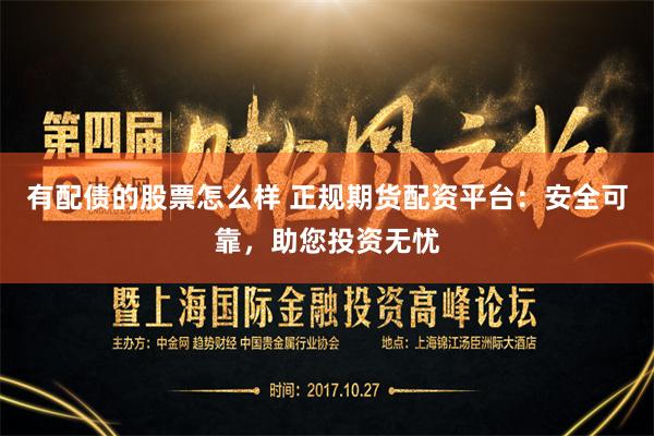 有配债的股票怎么样 正规期货配资平台：安全可靠，助您投资无忧