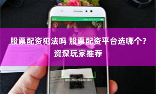 股票配资犯法吗 股票配资平台选哪个?资深玩家推荐