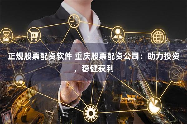 正规股票配资软件 重庆股票配资公司:助力投资,稳健获利