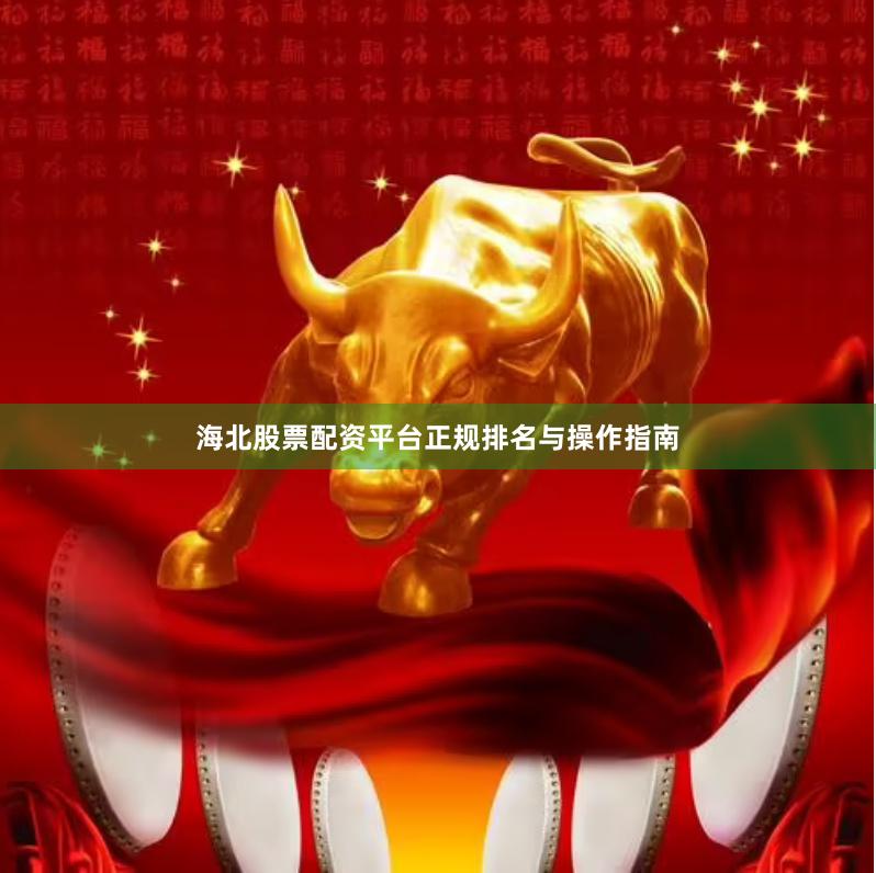 海北股票配资平台正规排名与操作指南