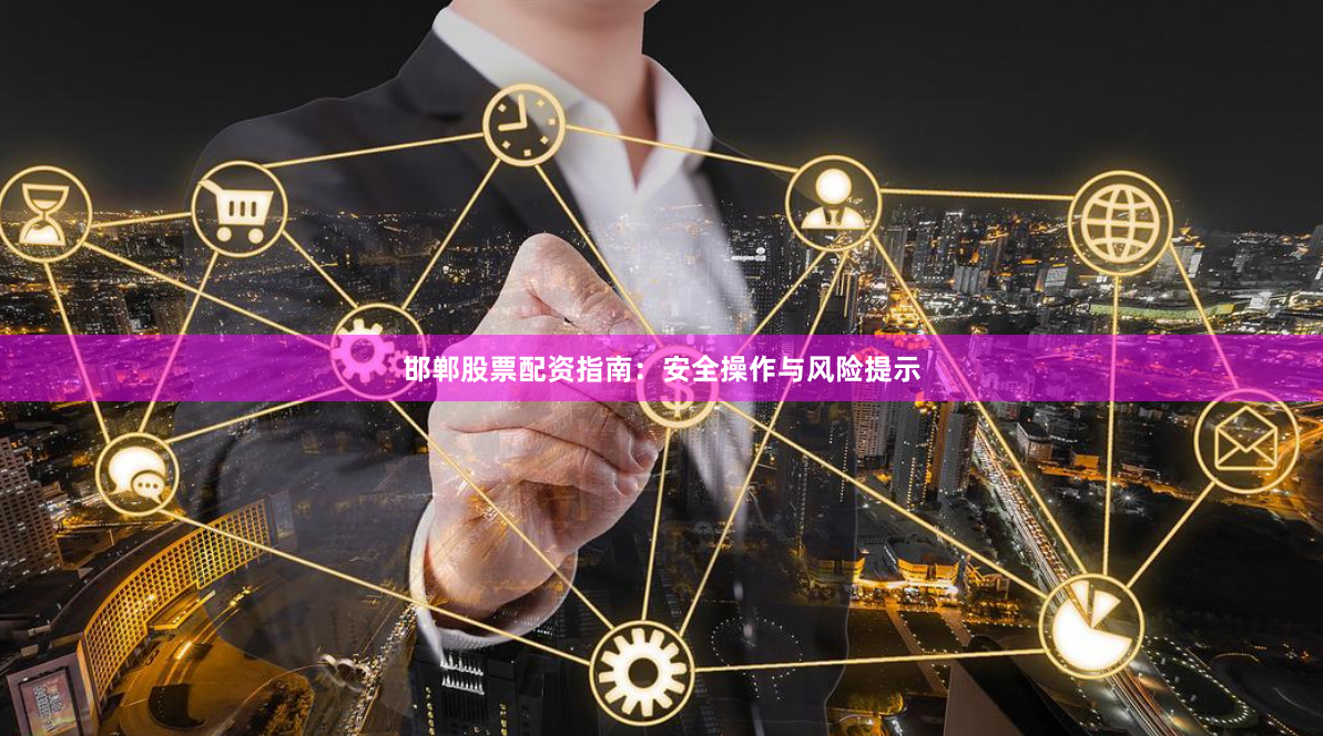 邯郸股票配资指南:安全操作与风险提示