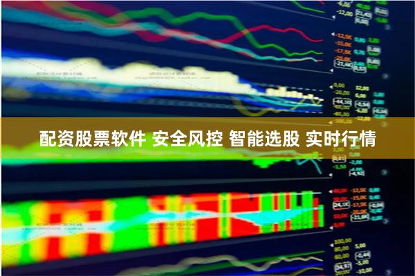 配资股票软件 安全风控 智能选股 实时行情