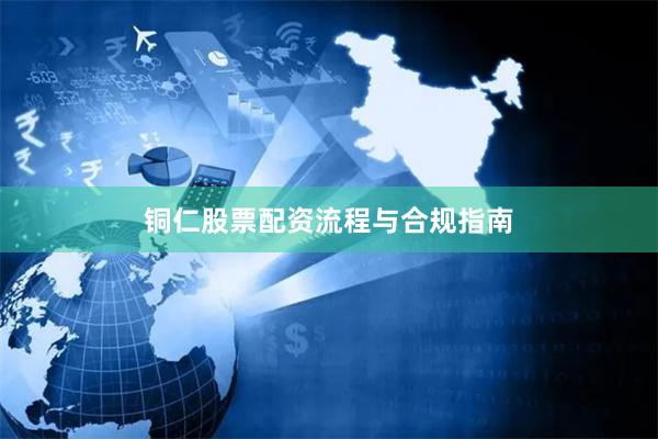 铜仁股票配资流程与合规指南