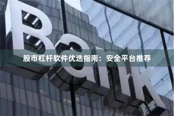 股市杠杆软件优选指南：安全平台推荐
