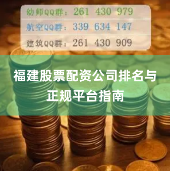 福建股票配资公司排名与正规平台指南
