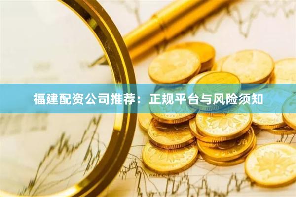 福建配资公司推荐：正规平台与风险须知