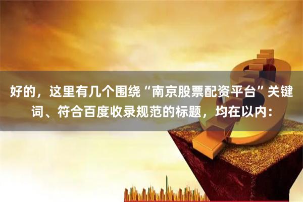 好的，这里有几个围绕“南京股票配资平台”关键词、符合百度收录规范的标题，均在以内：