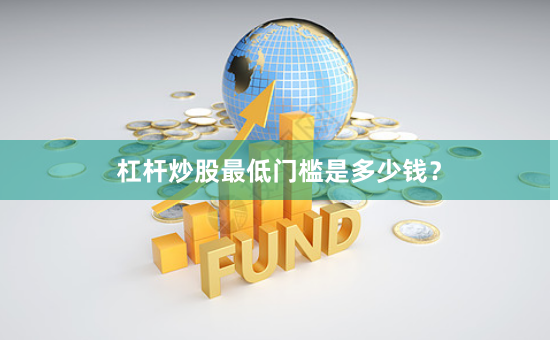 杠杆炒股最低门槛是多少钱？