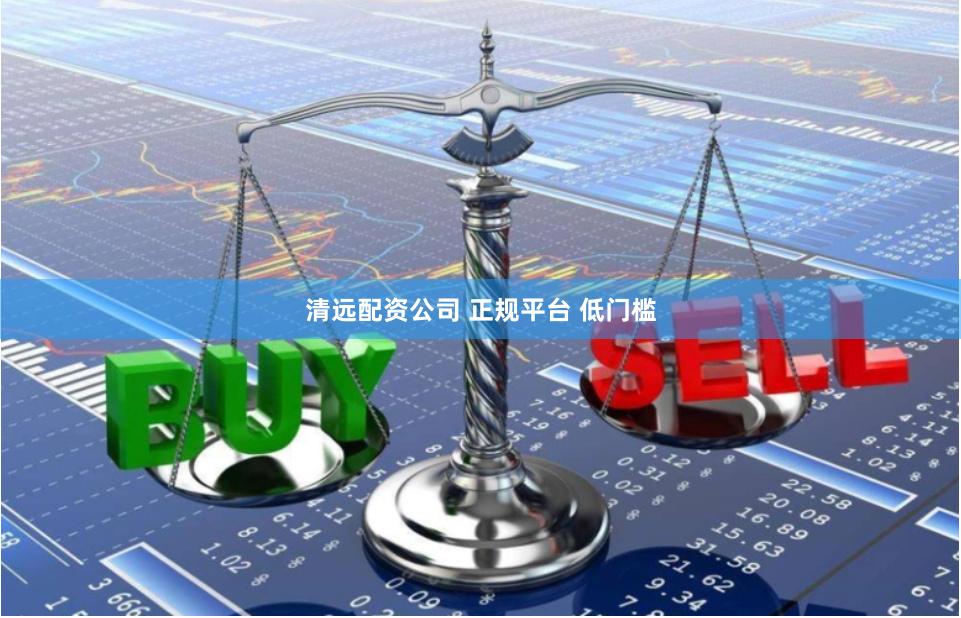 清远配资公司 正规平台 低门槛