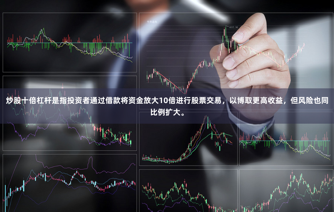 炒股十倍杠杆是指投资者通过借款将资金放大10倍进行股票交易，以博取更高收益，但风险也同比例扩大。