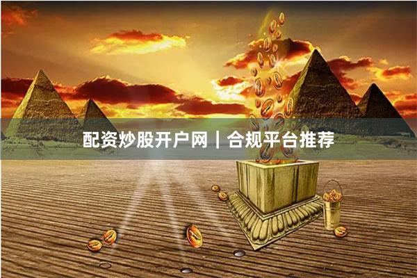 配资炒股开户网｜合规平台推荐