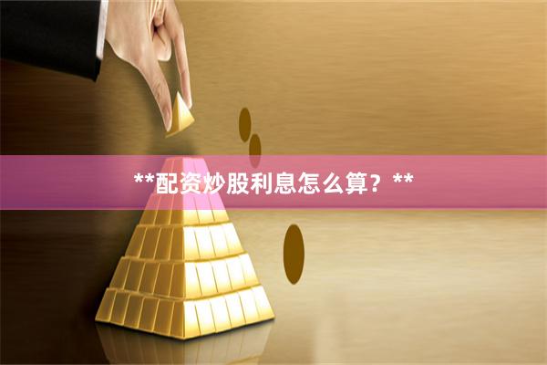 **配资炒股利息怎么算？**