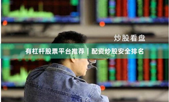 有杠杆股票平台推荐｜配资炒股安全排名