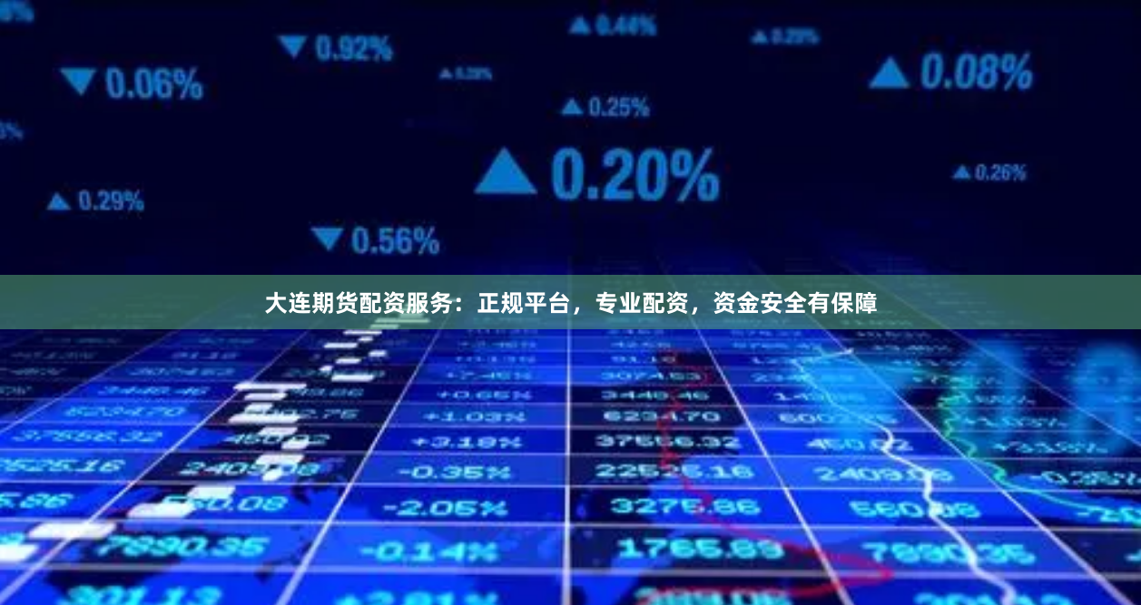大连期货配资服务：正规平台，专业配资，资金安全有保障
