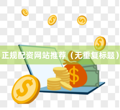 正规配资网站推荐（无重复标题）