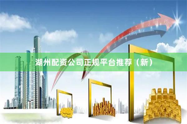 湖州配资公司正规平台推荐（新）