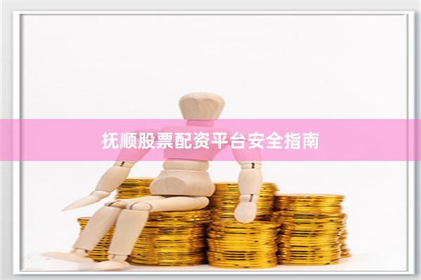 抚顺股票配资平台安全指南