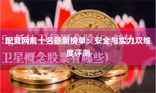 配资网前十名最新榜单：安全与实力双维度评测