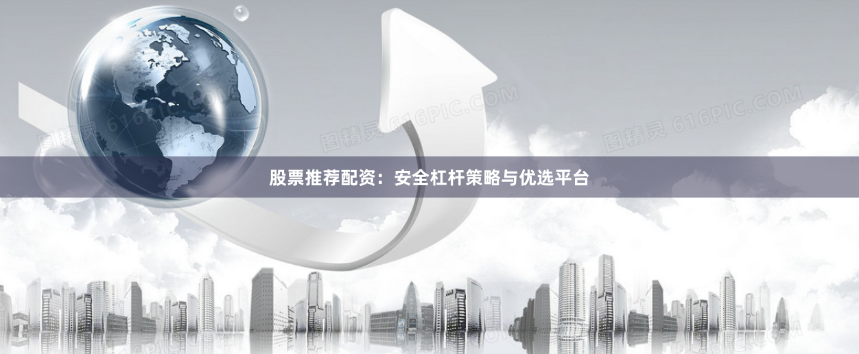 股票推荐配资：安全杠杆策略与优选平台