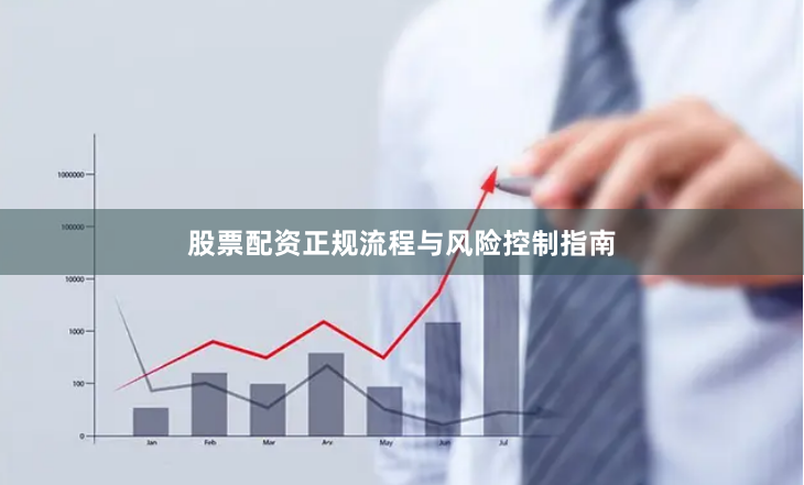 股票配资正规流程与风险控制指南
